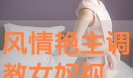 调教视频在线,跟随视频学习高效互动技巧